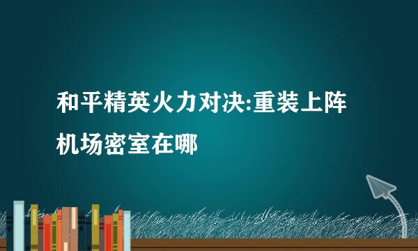 和平精英火力对决:重装上阵机场密室在哪