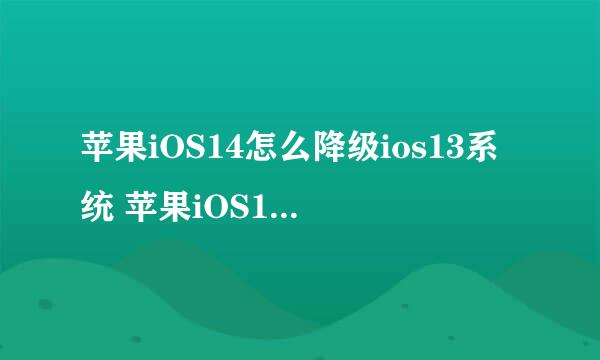 苹果iOS14怎么降级ios13系统 苹果iOS14降级教程