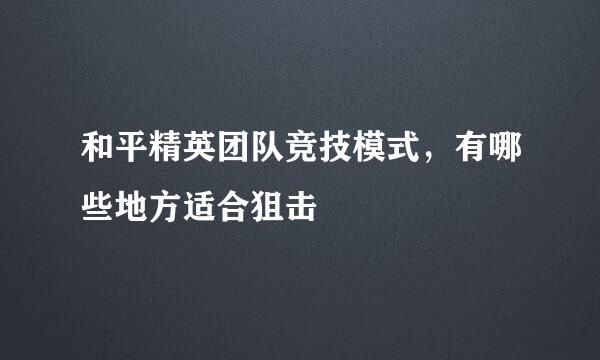 和平精英团队竞技模式，有哪些地方适合狙击