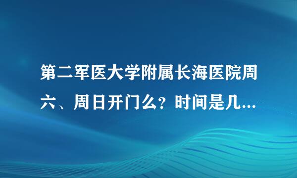 第二军医大学附属长海医院周六、周日开门么？时间是几点到几点的