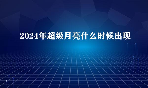 2024年超级月亮什么时候出现