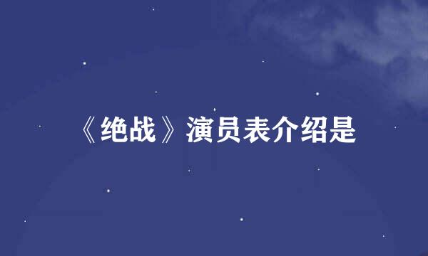 《绝战》演员表介绍是