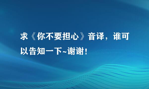 求《你不要担心》音译，谁可以告知一下~谢谢！