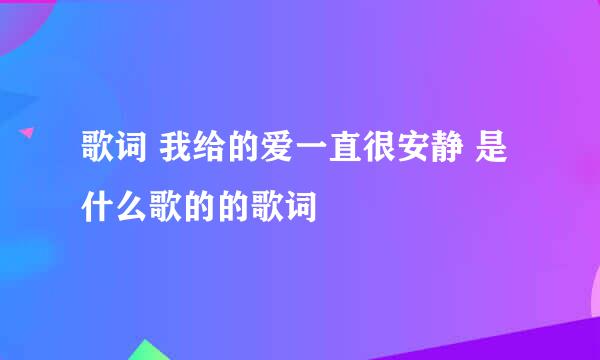 歌词 我给的爱一直很安静 是什么歌的的歌词