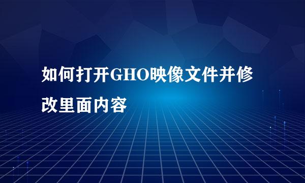 如何打开GHO映像文件并修改里面内容