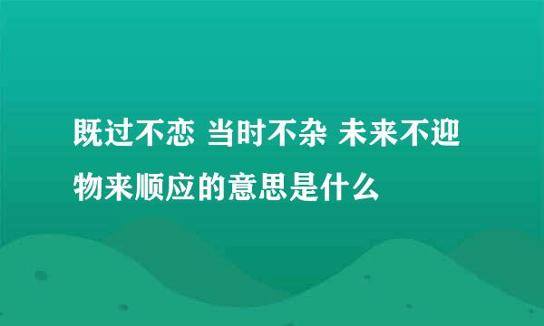 既过不恋 当时不杂 未来不迎 物来顺应的意思是什么