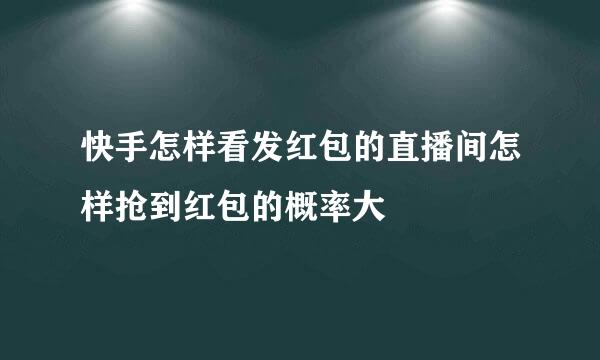 快手怎样看发红包的直播间怎样抢到红包的概率大