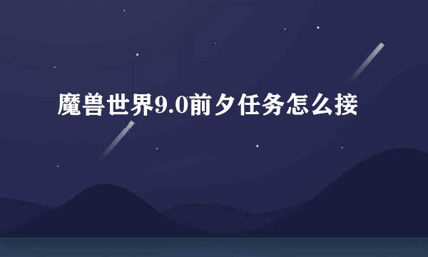 魔兽世界9.0前夕任务怎么接