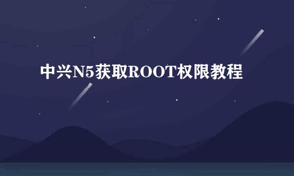 中兴N5获取ROOT权限教程