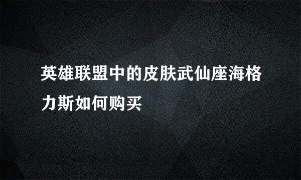 英雄联盟中的皮肤武仙座海格力斯如何购买