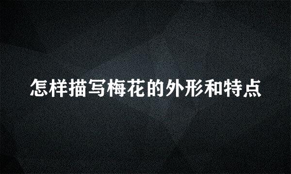 怎样描写梅花的外形和特点