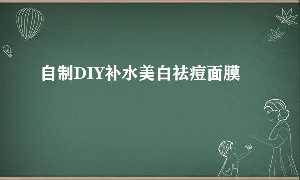 自制DIY补水美白祛痘面膜