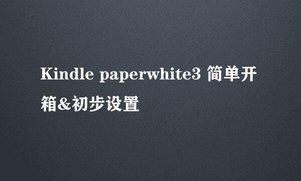 Kindle paperwhite3 简单开箱&初步设置