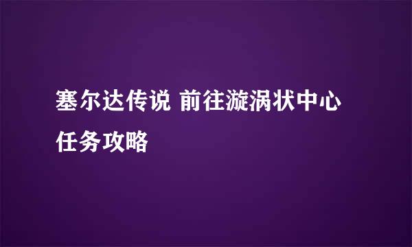 塞尔达传说 前往漩涡状中心 任务攻略