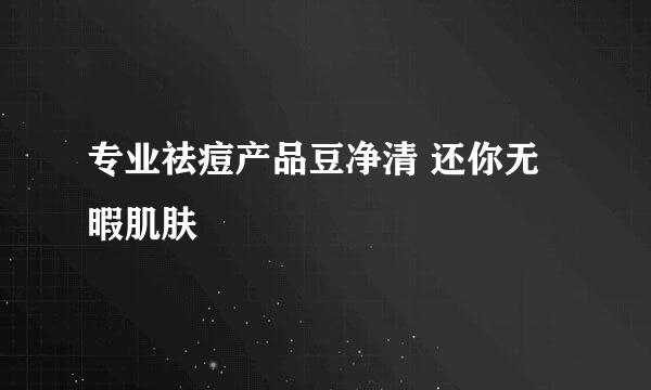 专业祛痘产品豆净清 还你无暇肌肤