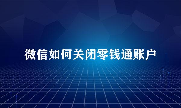 微信如何关闭零钱通账户