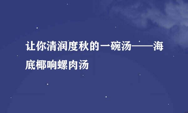 让你清润度秋的一碗汤——海底椰响螺肉汤