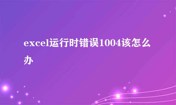 excel运行时错误1004该怎么办