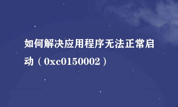 如何解决应用程序无法正常启动（0xc0150002）