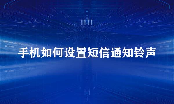 手机如何设置短信通知铃声