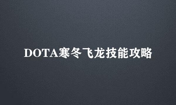 DOTA寒冬飞龙技能攻略