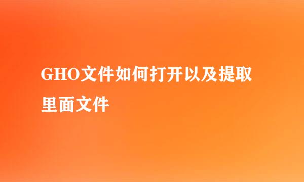 GHO文件如何打开以及提取里面文件