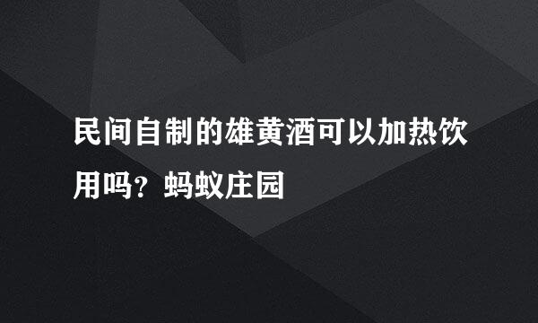 民间自制的雄黄酒可以加热饮用吗？蚂蚁庄园