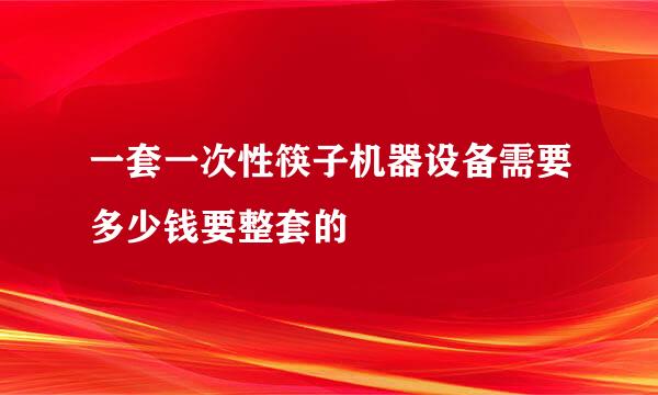 一套一次性筷子机器设备需要多少钱要整套的