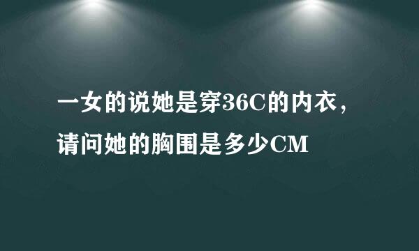 一女的说她是穿36C的内衣，请问她的胸围是多少CM