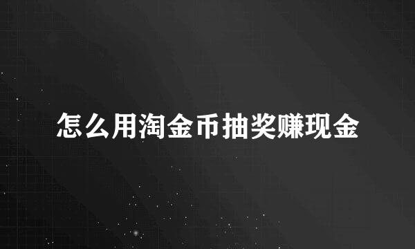 怎么用淘金币抽奖赚现金