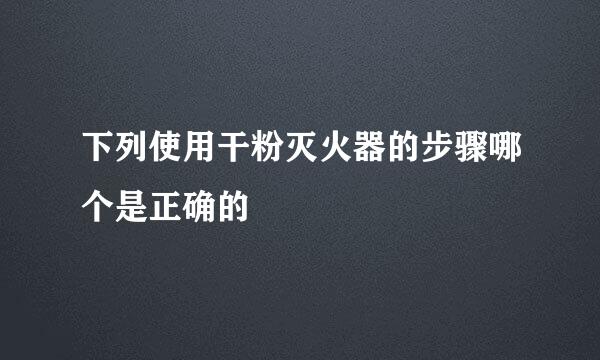 下列使用干粉灭火器的步骤哪个是正确的