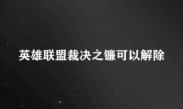 英雄联盟裁决之镰可以解除