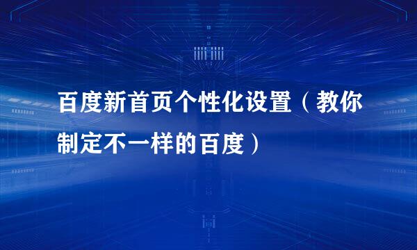 百度新首页个性化设置（教你制定不一样的百度）