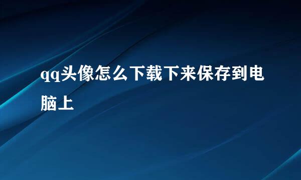 qq头像怎么下载下来保存到电脑上