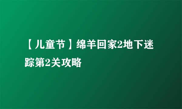 【儿童节】绵羊回家2地下迷踪第2关攻略