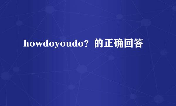 howdoyoudo？的正确回答