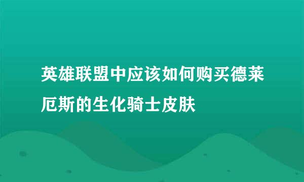 英雄联盟中应该如何购买德莱厄斯的生化骑士皮肤