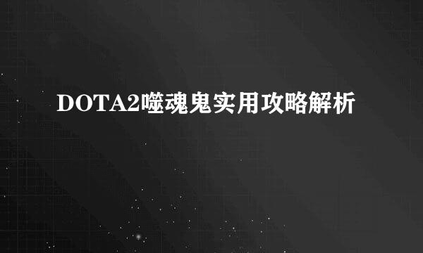 DOTA2噬魂鬼实用攻略解析