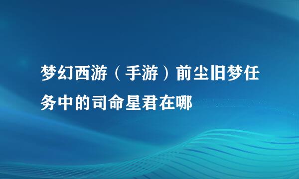 梦幻西游（手游）前尘旧梦任务中的司命星君在哪