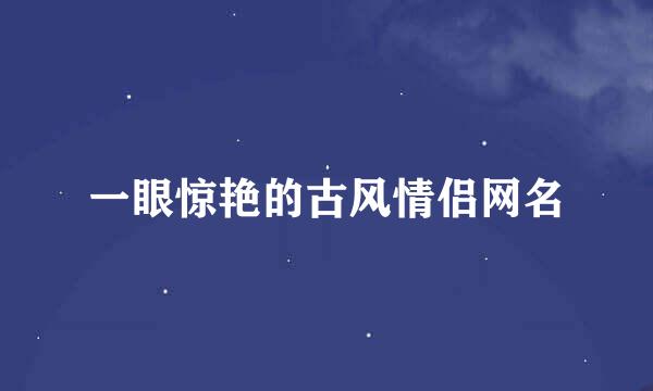 一眼惊艳的古风情侣网名