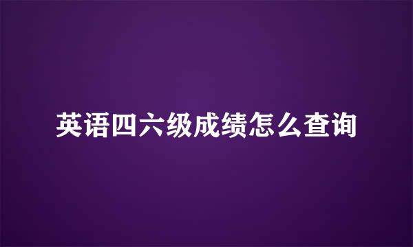 英语四六级成绩怎么查询