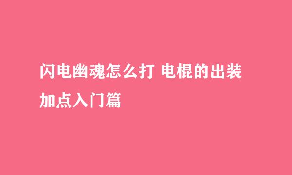 闪电幽魂怎么打 电棍的出装加点入门篇