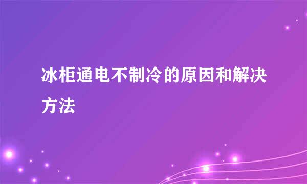 冰柜通电不制冷的原因和解决方法