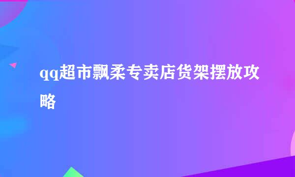 qq超市飘柔专卖店货架摆放攻略