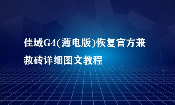 佳域G4(薄电版)恢复官方兼救砖详细图文教程