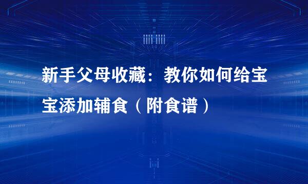 新手父母收藏：教你如何给宝宝添加辅食（附食谱）