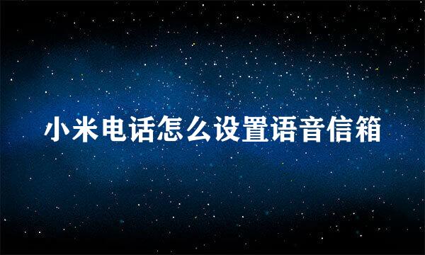 小米电话怎么设置语音信箱