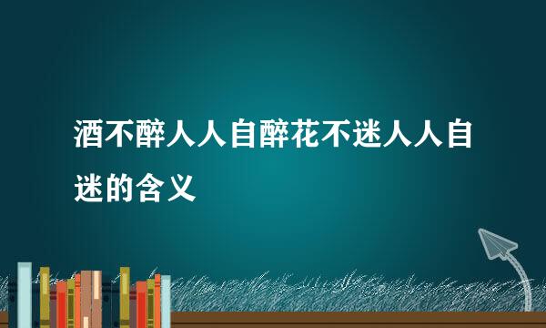 酒不醉人人自醉花不迷人人自迷的含义