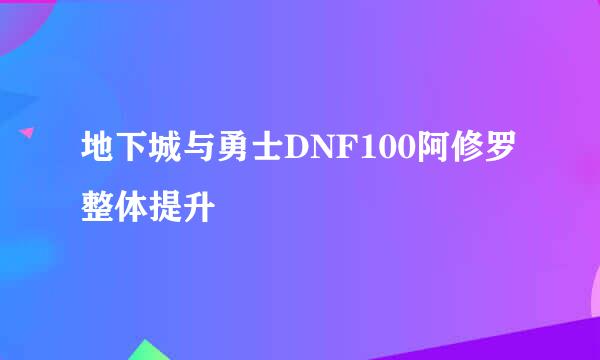 地下城与勇士DNF100阿修罗整体提升