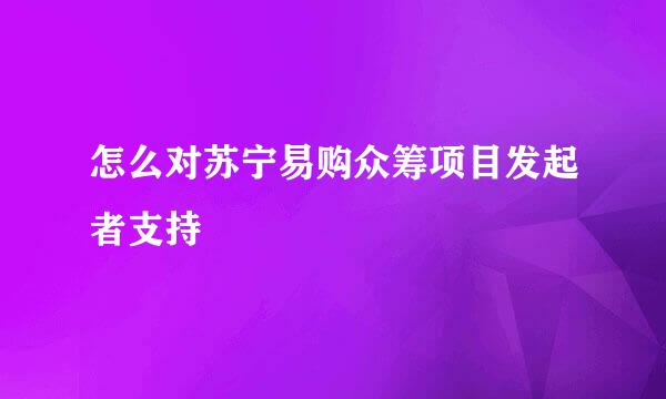 怎么对苏宁易购众筹项目发起者支持